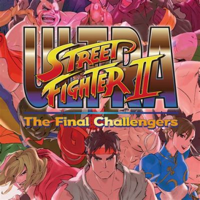 Ultra Street Fighter II: The Final Challengers - Podróż w Czasie i Legendarne Starcia!